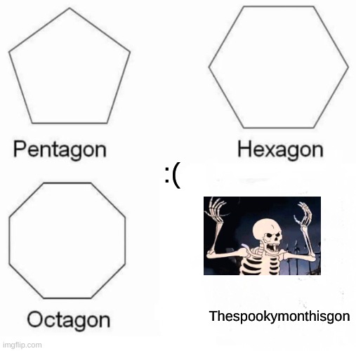 *sad doot noises* | :(; Thespookymonthisgon | image tagged in memes,pentagon hexagon octagon | made w/ Imgflip meme maker