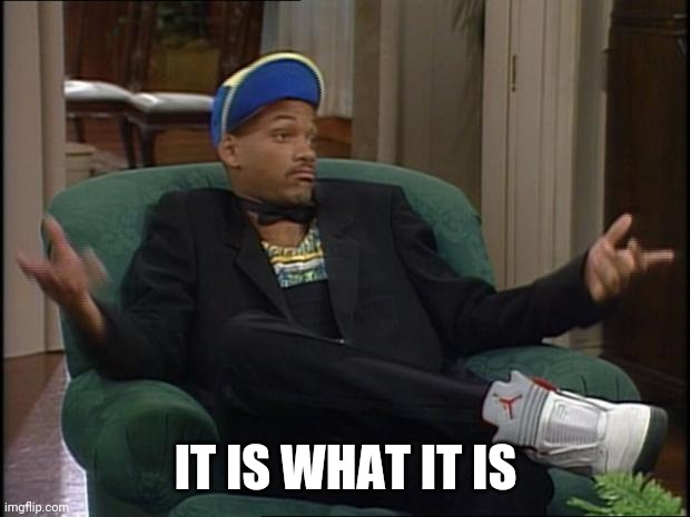 whatever | IT IS WHAT IT IS | image tagged in whatever | made w/ Imgflip meme maker