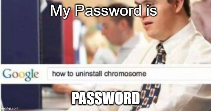 uninstall chromosome  | My Password is; PASSWORD | image tagged in uninstall chromosome,memes | made w/ Imgflip meme maker