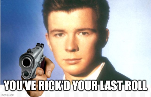 Rick astley say goodbye | YOU’VE RICK’D YOUR LAST ROLL | image tagged in rick astley say goodbye | made w/ Imgflip meme maker