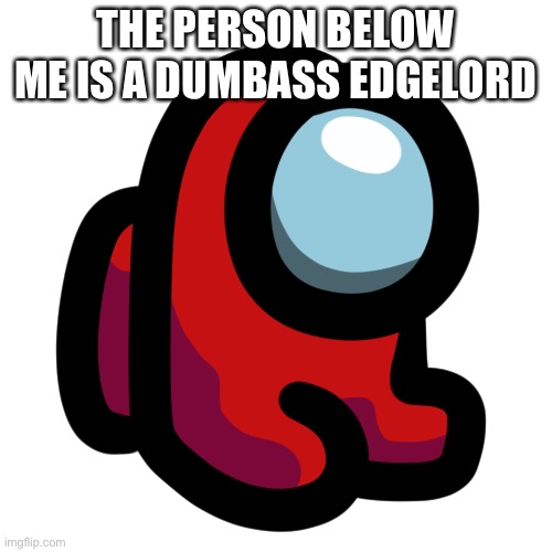 Wait it worked? | THE PERSON BELOW ME IS A DUMBASS EDGELORD | image tagged in mini crewmate | made w/ Imgflip meme maker