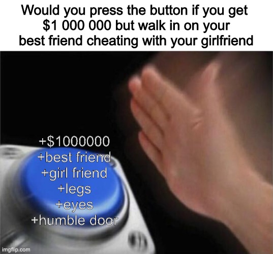 Door | Would you press the button if you get 
$1 000 000 but walk in on your best friend cheating with your girlfriend; +$1000000
+best friend
+girl friend
+legs
+eyes
+humble door | image tagged in memes,blank nut button | made w/ Imgflip meme maker