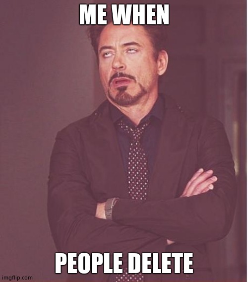 Face You Make Robert Downey Jr | ME WHEN; PEOPLE DELETE | image tagged in memes,face you make robert downey jr | made w/ Imgflip meme maker