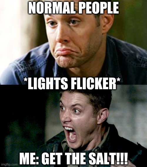 Flickering Lights | NORMAL PEOPLE; *LIGHTS FLICKER*; ME: GET THE SALT!!! | image tagged in dean winchester | made w/ Imgflip meme maker