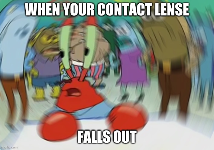When you are running out of ideas and run only on caffeine, doritos, and pure boredom | WHEN YOUR CONTACT LENSE; FALLS OUT | image tagged in memes,mr krabs blur meme | made w/ Imgflip meme maker