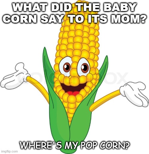 Daily Bad Dad Joke Nov 2 2020 | WHAT DID THE BABY CORN SAY TO ITS MOM? WHERE'S MY POP CORN? | image tagged in corny | made w/ Imgflip meme maker