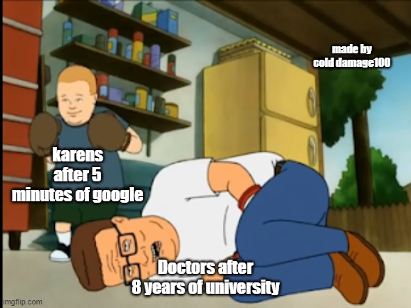 Bobby and hank | made by cold damage100; karens after 5 minutes of google; Doctors after 8 years of university | image tagged in bobby and hank- haiden grant | made w/ Imgflip meme maker
