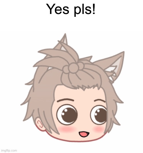 My version of the yes pls | Yes pls! | made w/ Imgflip meme maker