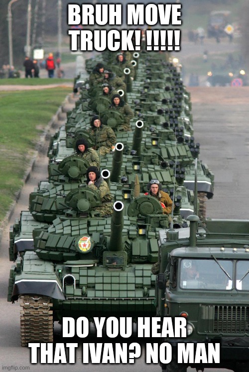 Russian Tank Parade 3 | BRUH MOVE TRUCK! !!!!! DO YOU HEAR THAT IVAN? NO MAN | image tagged in russian tank parade 3 | made w/ Imgflip meme maker