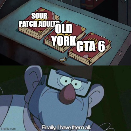 I Have Them all |  SOUR PATCH ADULTS; OLD YORK; GTA 6 | image tagged in i have them all | made w/ Imgflip meme maker