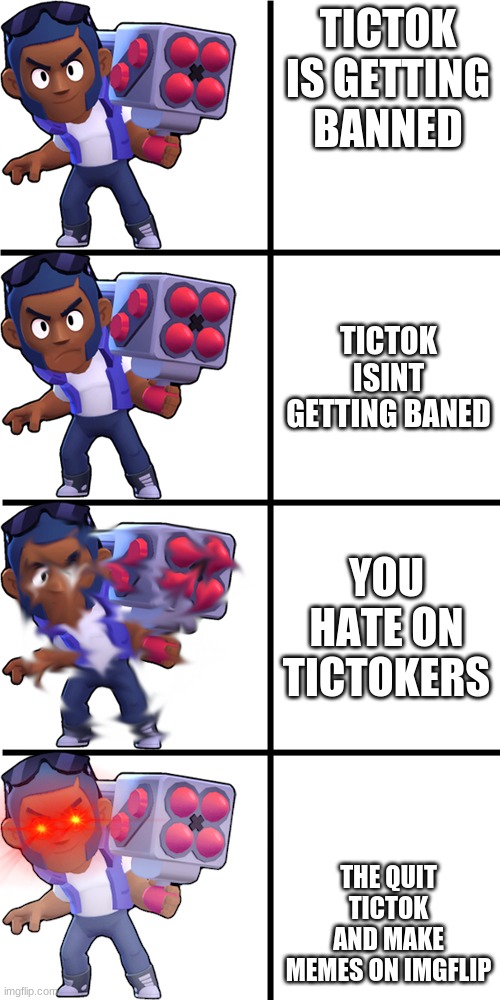 Brawl stars brock | TICTOK IS GETTING BANNED; TICTOK ISINT GETTING BANED; YOU HATE ON TICTOKERS; THE QUIT TICTOK AND MAKE MEMES ON IMGFLIP | image tagged in brawl stars brock | made w/ Imgflip meme maker