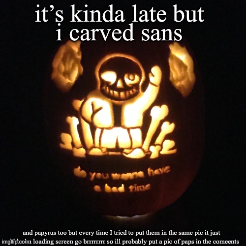 I carved sans and papyrus | it’s kinda late but; i carved sans; and papyrus too but every time I tried to put them in the same pic it just said ha ha loading screen go brrrrrrrr so ill probably put a pic of paps in the comments | image tagged in sans undertale,pumpkin,oh wow are you actually reading these tags,thats pretty nifty i would say | made w/ Imgflip meme maker