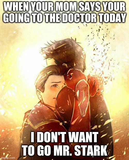 hahah | WHEN YOUR MOM SAYS YOUR GOING TO THE DOCTOR TODAY; I DON'T WANT TO GO MR. STARK | image tagged in i don't want to go mr stark infinity war | made w/ Imgflip meme maker
