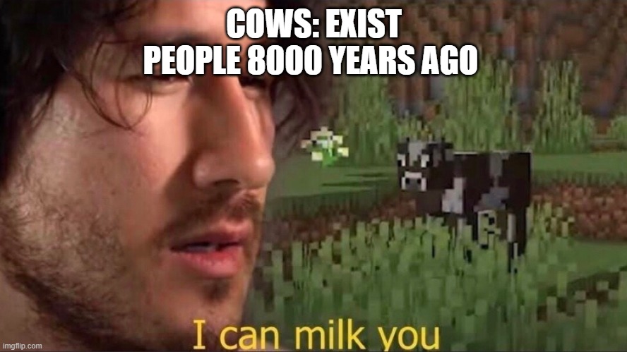 I can milk you (template) | COWS: EXIST
PEOPLE 8000 YEARS AGO | image tagged in i can milk you template | made w/ Imgflip meme maker