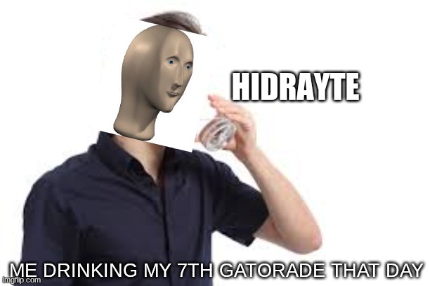 me drinking my 7th gatorade that day - Imgflip