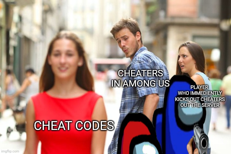 Ah cheaters.. | CHEATERS IN AMONG US; PLAYER 
WHO IMMEDIENTLY KICKS OUT CHEATERS OUT THE SERVER; CHEAT CODES | image tagged in memes,distracted boyfriend | made w/ Imgflip meme maker