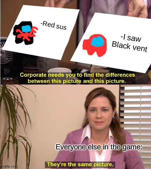 They're The Same Picture | -Red sus; -I saw Black vent; Everyone else in the game: | image tagged in memes,they're the same picture | made w/ Imgflip meme maker