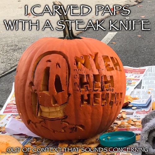 I CARVED PAPS WITH A STEAK KNIFE OUT OF CONTEXT THAT SOUNDS CONCERNING | made w/ Imgflip meme maker