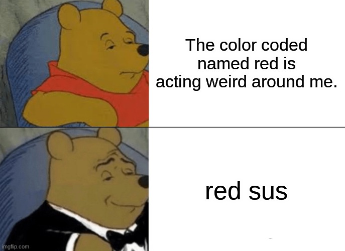 People in among us | The color coded named red is acting weird around me. red sus | image tagged in memes,tuxedo winnie the pooh | made w/ Imgflip meme maker