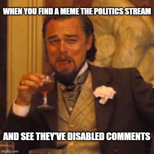 Laughing Leo | WHEN YOU FIND A MEME THE POLITICS STREAM; AND SEE THEY'VE DISABLED COMMENTS | image tagged in memes,laughing leo | made w/ Imgflip meme maker