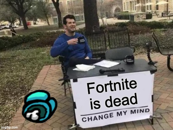 Dead fortnite is | Fortnite is dead | image tagged in memes,change my mind | made w/ Imgflip meme maker