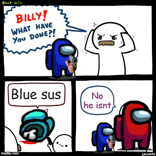 Among us BillyBLue | Blue sus; No he isnt | image tagged in billy what have you done | made w/ Imgflip meme maker