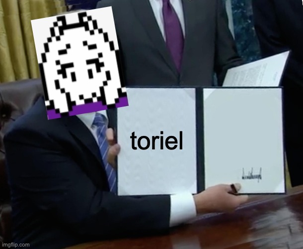 Trump Bill Signing | toriel | image tagged in memes,trump bill signing | made w/ Imgflip meme maker