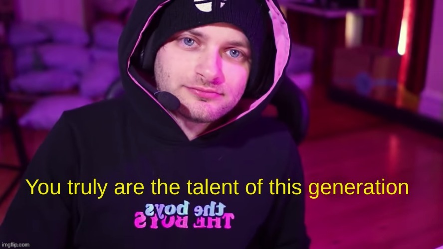 You truly are the talent of this generation | image tagged in you truly are the talent of this generation | made w/ Imgflip meme maker