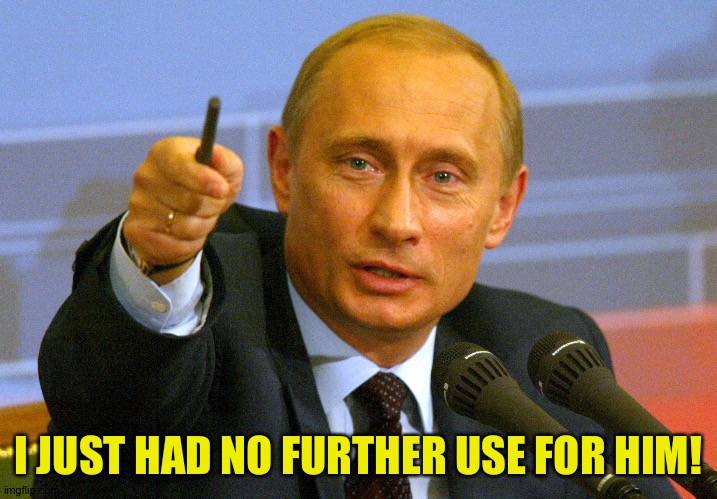 Putin "Give that man a Cookie" | I JUST HAD NO FURTHER USE FOR HIM! | image tagged in putin give that man a cookie | made w/ Imgflip meme maker