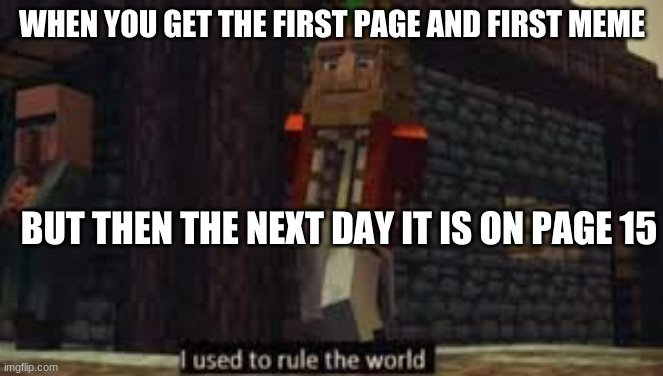Memes | WHEN YOU GET THE FIRST PAGE AND FIRST MEME; BUT THEN THE NEXT DAY IT IS ON PAGE 15 | image tagged in minecraft,memes,imgflip | made w/ Imgflip meme maker