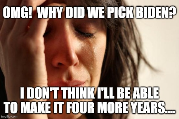 Four More Years for Trump! | OMG!  WHY DID WE PICK BIDEN? I DON'T THINK I'LL BE ABLE TO MAKE IT FOUR MORE YEARS.... | image tagged in memes,first world problems,trump,biden,voting,election 2020 | made w/ Imgflip meme maker