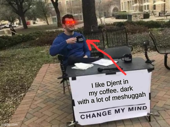 meshuggah | I like Djent in my coffee. dark with a lot of meshuggah | image tagged in memes,change my mind | made w/ Imgflip meme maker