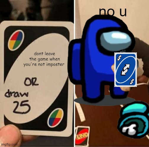 no u | no u; dont leave the game when you're not imposter | image tagged in no u,uno reverse card,imposter | made w/ Imgflip meme maker