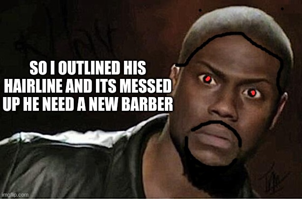 Kevin Hart Meme | SO I OUTLINED HIS HAIRLINE AND ITS MESSED UP HE NEED A NEW BARBER | image tagged in memes,kevin hart | made w/ Imgflip meme maker