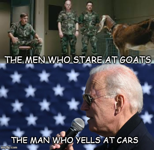 men who stare at goats | THE MEN WHO STARE AT GOATS; THE MAN WHO YELLS AT CARS | image tagged in politics | made w/ Imgflip meme maker