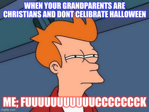 halloween | WHEN YOUR GRANDPARENTS ARE CHRISTIANS AND DONT CELIBRATE HALLOWEEN; ME; FUUUUUUUUUUUCCCCCCCK | image tagged in memes,futurama fry | made w/ Imgflip meme maker