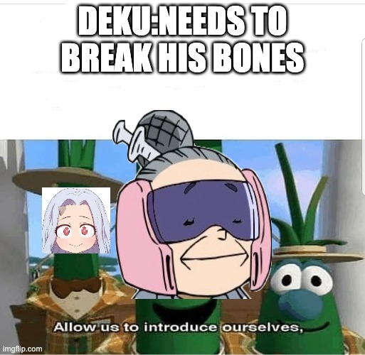 Allow us to introduce ourselves | DEKU:NEEDS TO BREAK HIS BONES | image tagged in allow us to introduce ourselves | made w/ Imgflip meme maker