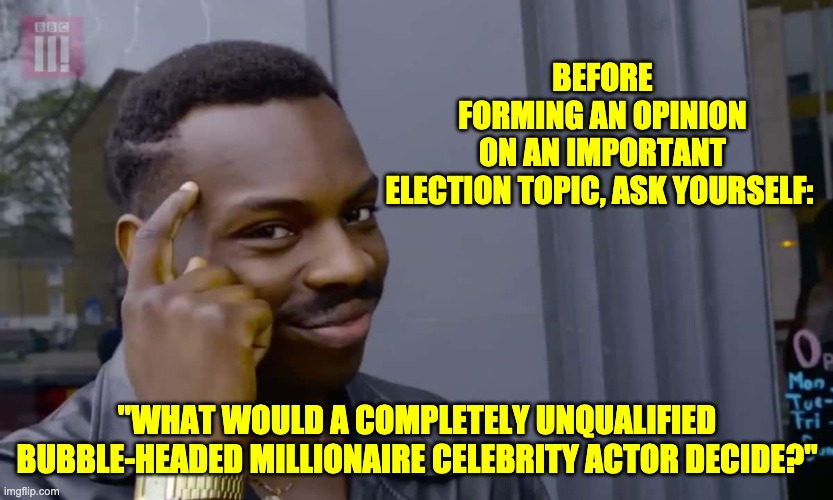 Election advice | BEFORE FORMING AN OPINION ON AN IMPORTANT ELECTION TOPIC, ASK YOURSELF:; "WHAT WOULD A COMPLETELY UNQUALIFIED BUBBLE-HEADED MILLIONAIRE CELEBRITY ACTOR DECIDE?" | image tagged in eddie murphy thinking | made w/ Imgflip meme maker