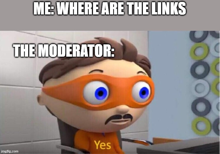 Protegent Yes | ME: WHERE ARE THE LINKS; THE MODERATOR: | image tagged in protegent yes | made w/ Imgflip meme maker