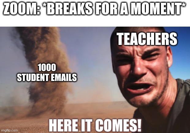 Run. | ZOOM: *BREAKS FOR A MOMENT*; TEACHERS; 1000 STUDENT EMAILS; HERE IT COMES! | image tagged in tornado guy | made w/ Imgflip meme maker