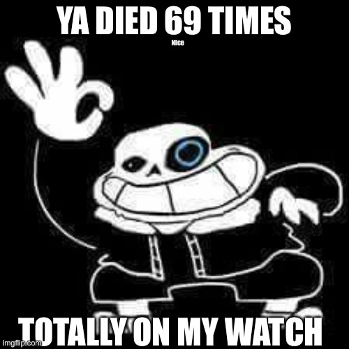 SANS UNDERPANTS | Nice; YA DIED 69 TIMES; TOTALLY ON MY WATCH | image tagged in sans underpants | made w/ Imgflip meme maker