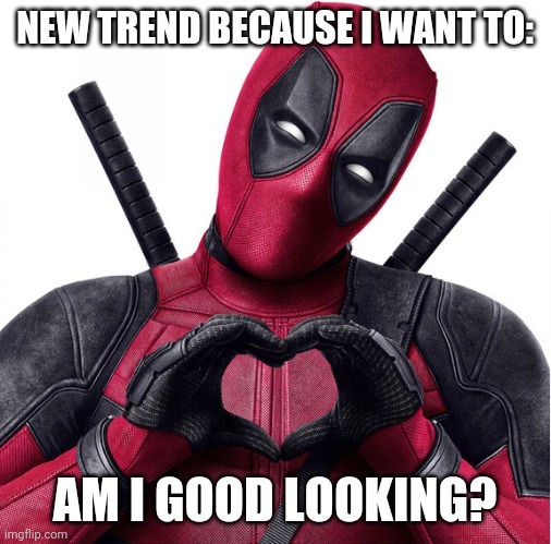 Imagine me, or my Ocs...I also did a face reveal | NEW TREND BECAUSE I WANT TO:; AM I GOOD LOOKING? | image tagged in deadpool heart | made w/ Imgflip meme maker