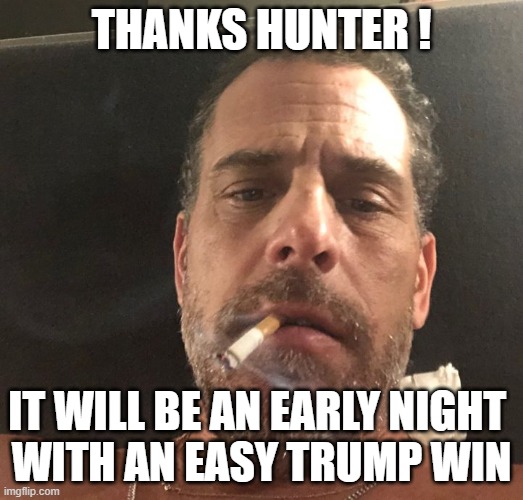 Thanks Hunter | THANKS HUNTER ! IT WILL BE AN EARLY NIGHT 
WITH AN EASY TRUMP WIN | image tagged in hunter biden,trump 2020,election 2020,pro choice poster,libtards,politics | made w/ Imgflip meme maker