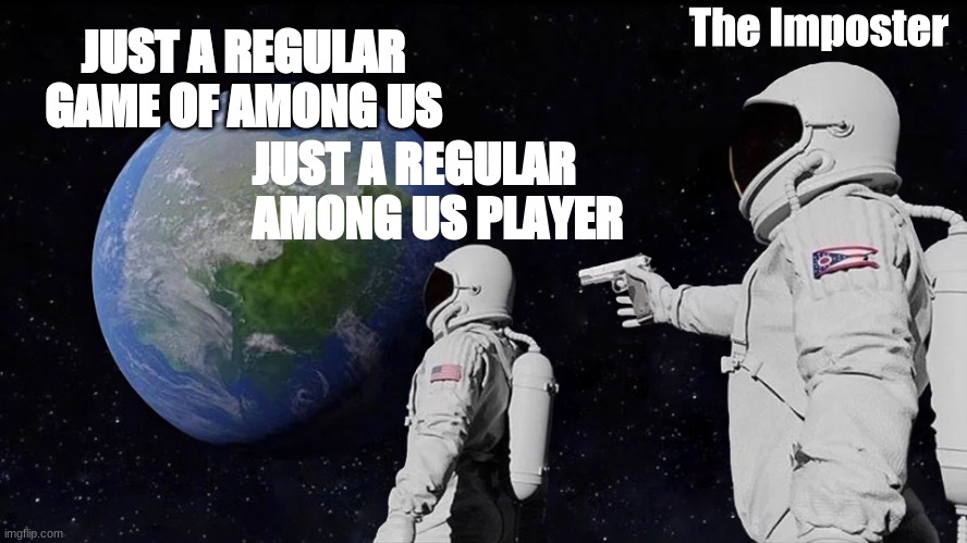 Among us IRL | The Imposter; JUST A REGULAR GAME OF AMONG US; JUST A REGULAR AMONG US PLAYER | image tagged in memes,always has been | made w/ Imgflip meme maker