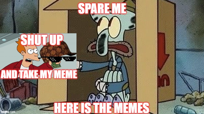 Squidward Begging | SPARE ME HERE IS THE MEMES SHUT UP AND TAKE MY MEME | image tagged in squidward begging | made w/ Imgflip meme maker
