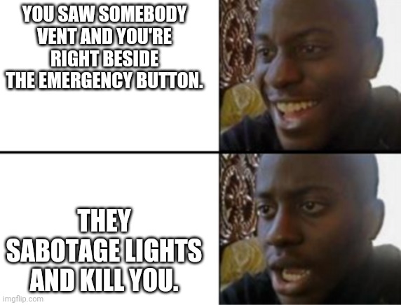 OH HELL NO | YOU SAW SOMEBODY VENT AND YOU'RE RIGHT BESIDE THE EMERGENCY BUTTON. THEY SABOTAGE LIGHTS AND KILL YOU. | image tagged in oh yeah oh no | made w/ Imgflip meme maker