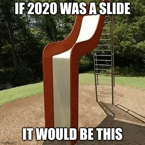 Upvote please. I'v never got one of those. | IF 2020 WAS A SLIDE; IT WOULD BE THIS | image tagged in if 2020 was a slide | made w/ Imgflip meme maker