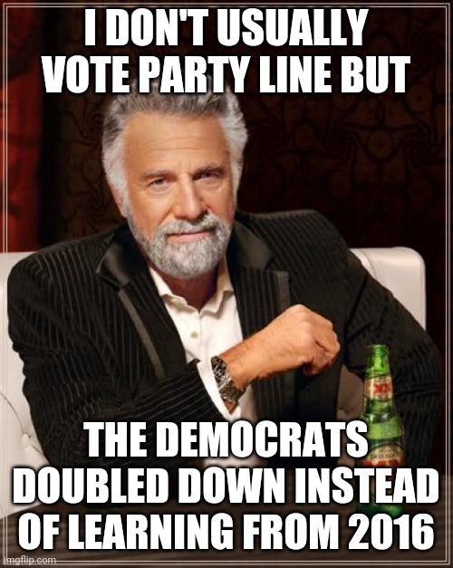 The Democrat party needs to stop trying to appease their worst members. | I DON'T USUALLY VOTE PARTY LINE BUT; THE DEMOCRATS DOUBLED DOWN INSTEAD OF LEARNING FROM 2016 | image tagged in memes,the most interesting man in the world,election 2020,blue wave,leftists,republicans | made w/ Imgflip meme maker