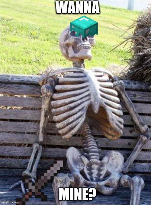 Waiting Skeleton | WANNA; MINE? | image tagged in memes,waiting skeleton | made w/ Imgflip meme maker