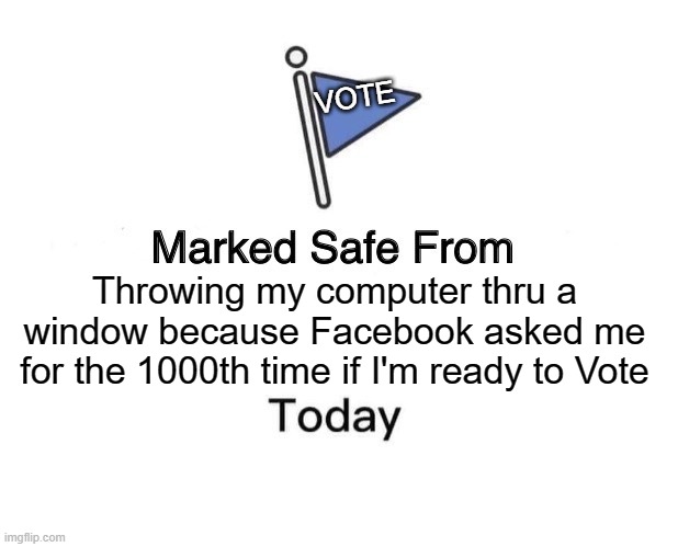 Facebook STOP telling me to VOTE! | VOTE; Throwing my computer thru a window because Facebook asked me for the 1000th time if I'm ready to Vote | image tagged in memes,facebook,vote,big tech,joe biden,democratic socialism | made w/ Imgflip meme maker